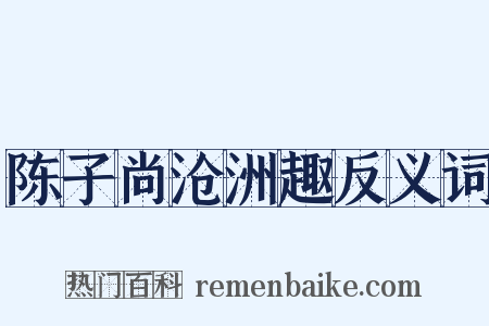 陈子尚沧洲趣反义词是什么意思的图片